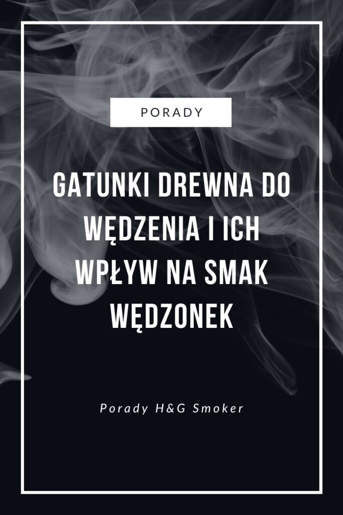 gatunki drewna do wędzenia i ich wpływ na smak wędzonek porady hg smoker